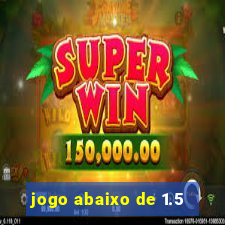 jogo abaixo de 1.5